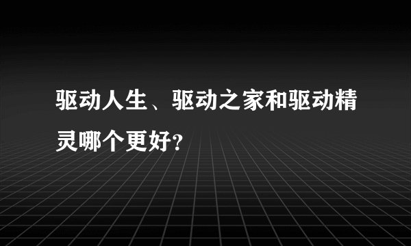 驱动人生、驱动之家和驱动精灵哪个更好？
