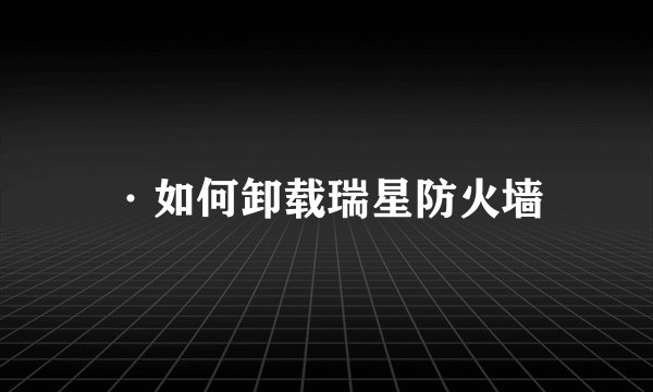 ·如何卸载瑞星防火墙