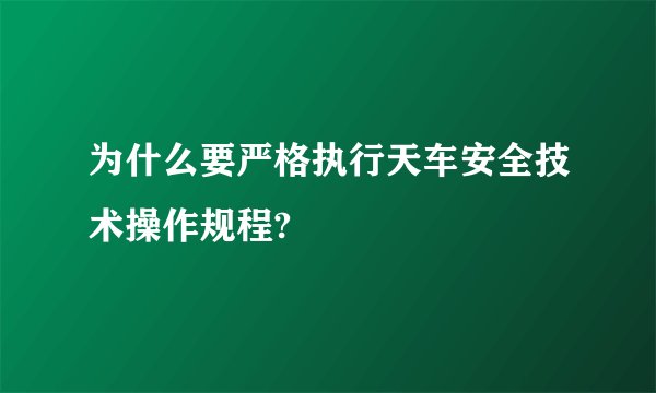 为什么要严格执行天车安全技术操作规程?