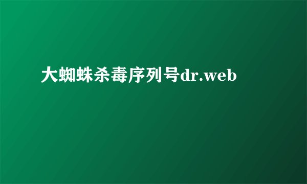 大蜘蛛杀毒序列号dr.web