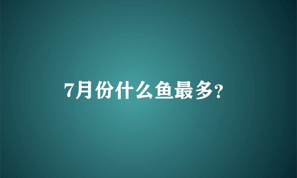 7月份什么鱼最多？