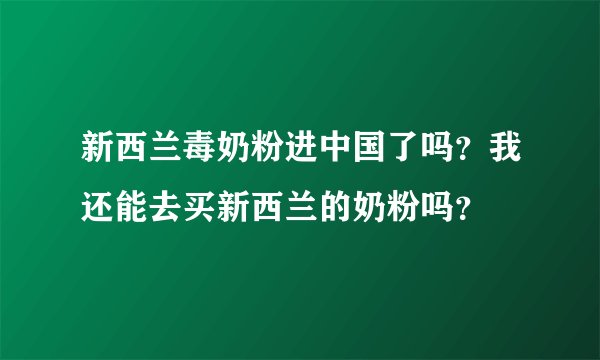 新西兰毒奶粉进中国了吗？我还能去买新西兰的奶粉吗？