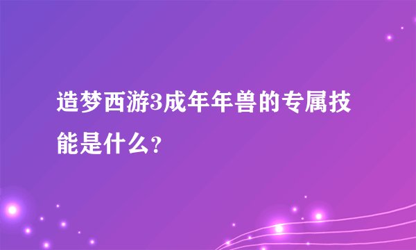 造梦西游3成年年兽的专属技能是什么？