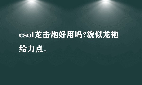 csol龙击炮好用吗?貌似龙袍给力点。