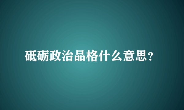 砥砺政治品格什么意思？