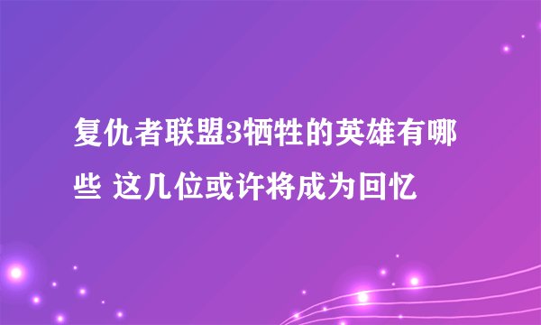 复仇者联盟3牺牲的英雄有哪些 这几位或许将成为回忆