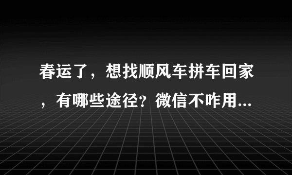 春运了，想找顺风车拼车回家，有哪些途径？微信不咋用，人不多？
