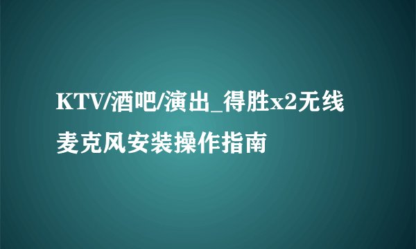 KTV/酒吧/演出_得胜x2无线麦克风安装操作指南