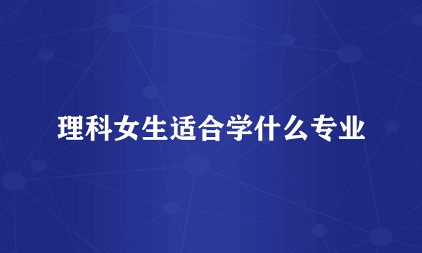 理科女生适合学什么专业