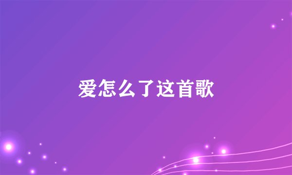 爱怎么了这首歌