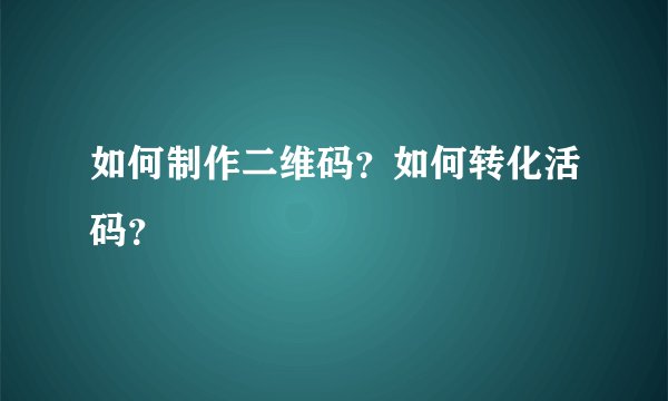 如何制作二维码？如何转化活码？