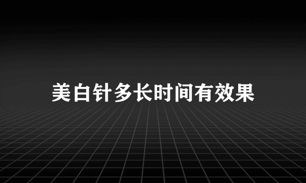 美白针多长时间有效果