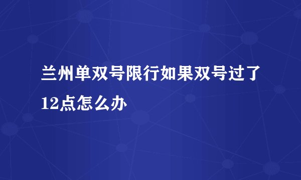 兰州单双号限行如果双号过了12点怎么办