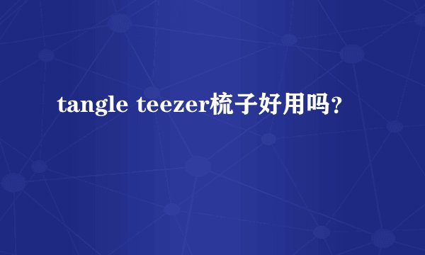 tangle teezer梳子好用吗？