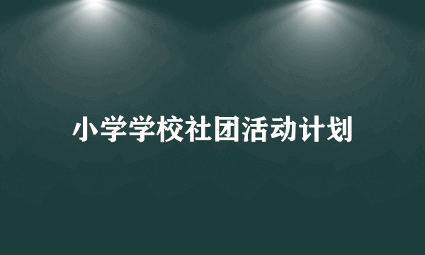 小学学校社团活动计划