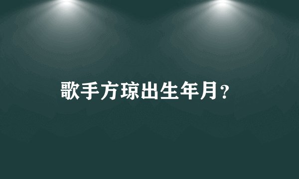 歌手方琼出生年月？