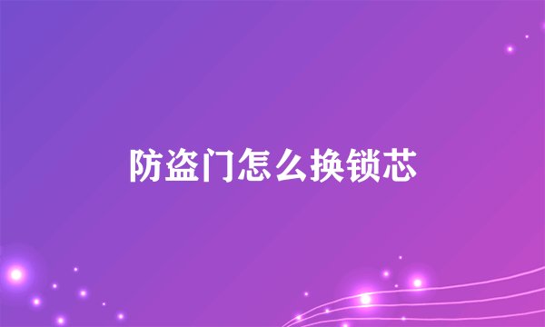 防盗门怎么换锁芯