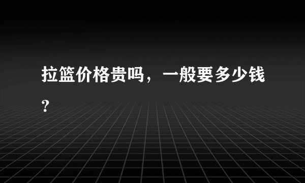 拉篮价格贵吗，一般要多少钱？