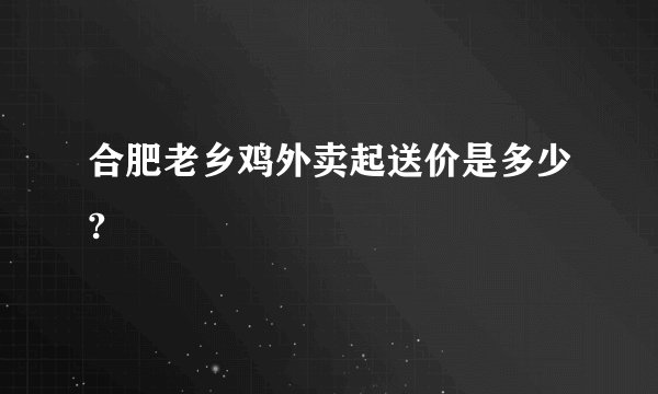 合肥老乡鸡外卖起送价是多少?