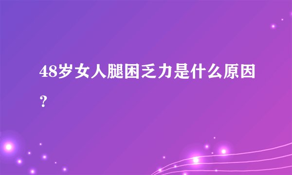 48岁女人腿困乏力是什么原因？