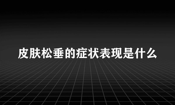 皮肤松垂的症状表现是什么