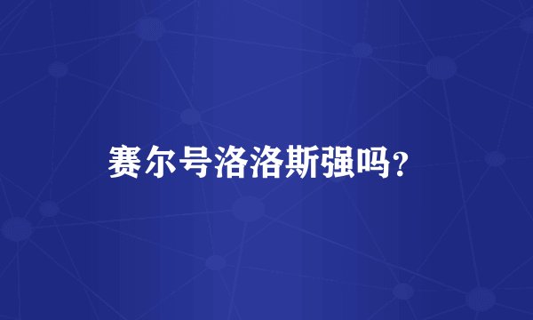 赛尔号洛洛斯强吗？