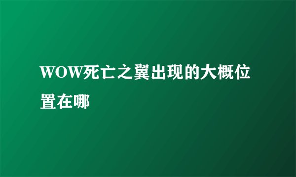 WOW死亡之翼出现的大概位置在哪