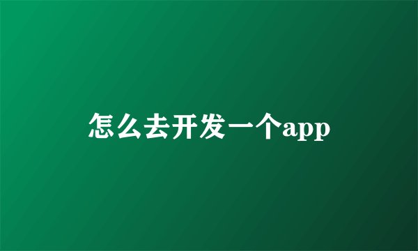 怎么去开发一个app