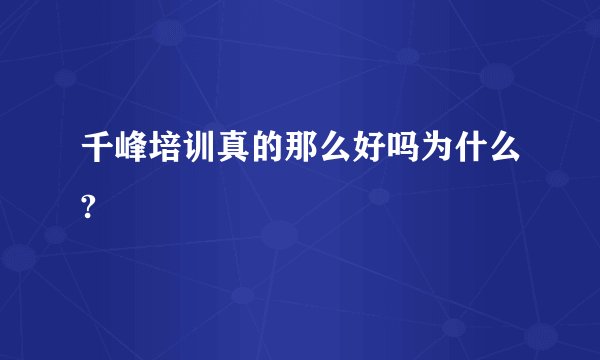 千峰培训真的那么好吗为什么?